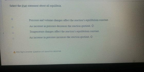 Select the true statement about all equilibria. Pressure and volume changes affect the reactions equilibrium constant An inc