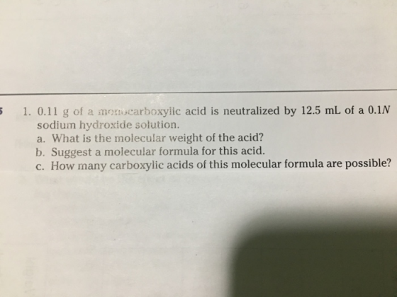 1. 0.11 g of a mom carboxylic acid is neutralized by 12.5 mL of a 0.1N sodium hydroxide solution. a. What is the molecular we