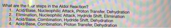What are the four steps in the Aldol Reaction? 1. Acid/Base, Nucleophilic Attack, Proton Transfer, Dehydration 2. Elimination