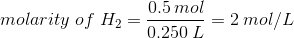 molarity\;of\;H_{2} = \frac{0.5\:mol}{0.250\:L}=2\:mol/L