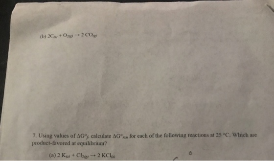 7. Using values of??, calculate AGm for each of the following reactions at 25 °C, which are product-favored at equilibrium? (a) 2 Kn, + Cho ? 2 KCl,s)
