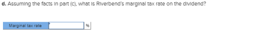 d. Assuming the facts In part (c), what is Riverbends marginal tax rate on the dividend? Marginal tax rate