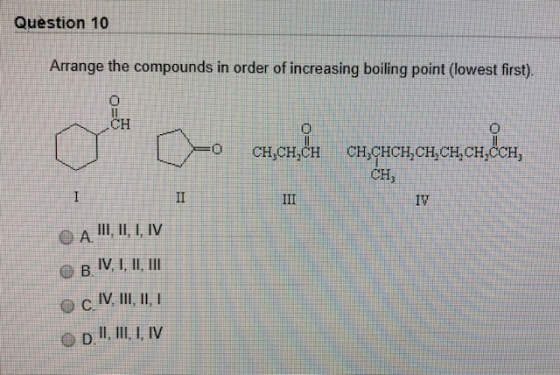 Question 10 Arrange the compounds in order of increasing boiling point (lowest first). 0 CH,CHỊCH CHỊCHCHCH,CH, CH,CCH, CH II