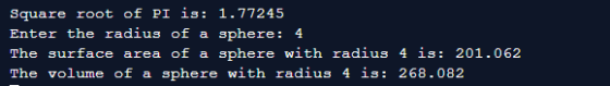 Square root of PI is: 1.77245 Enter the radius of a sphere: 4 The surface area of a sphere with radius 4 is: 201.062 The volu