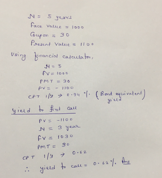 N = 5 years face value = 1000 Coupon = 30 Present Value = 1100 using financial calculator, N=5 fv = 1000 PMT = 30 PV = – 1100