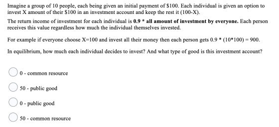 Imagine a group of 10 people, each being given an initial payment of $100. Each individual is given an option to invest X amo