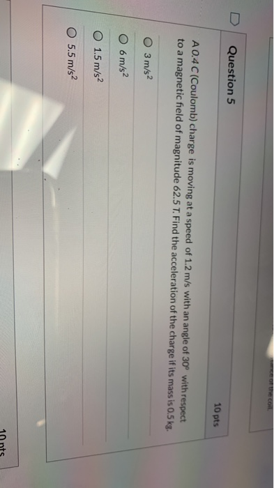 Question 5 10 pts A 0.4C (Coulomb) charge is moving at a speed of 1.2 m/s with an angle of 30° with respect to a magnetic fie