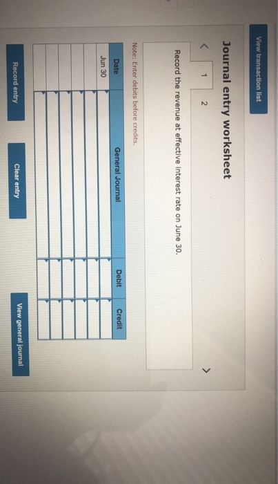 View transaction list Journal entry worksheet < 1 Record the revenue at effective interest rate on June 30. Note: Enter debit