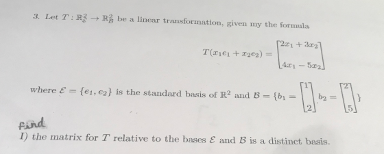 3. Let T:RE → Rž be a linear transformation, given my the formula [2x1 +3.27 T(Xje1 + x202) = 4x1 - 5x2] where E = {(1,e2} is
