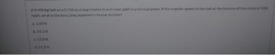 A0400 kg ball on a 0.750 m string rotates in a circular path in a vertical plane. If the angular speed of the ball at the bot