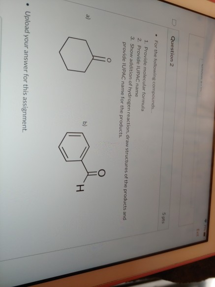 Question 2 5 pts • For the following compounds... 1. Provide molecular formula 2. Provide IUPAC name 3. Show addition of hydr
