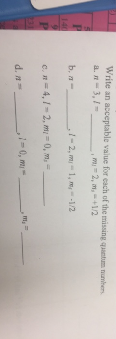Write an acceptable value for each of the missing quantum numbers. a. n=3,1 = , mi = 2, m, = +1/2 b.n= ,1=2, m = 1, m, = -1/2