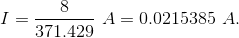 I = \frac{8}{371.429} ~ A = 0.0215385 ~ A.