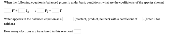 When the following equation is balanced properly under basic conditions, what are the coefficients of the species shown? F+ 1