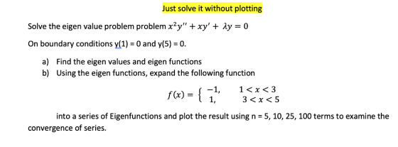 Just solve it without plotting Solve the eigen value problem problem x2y + xy + ly = 0 On boundary conditions y(1) = 0 and