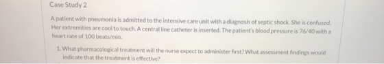Case Study 2 A patient with pneumonia is admitted to the intensive care unit with a diagnosis of septic shock. She is confuse