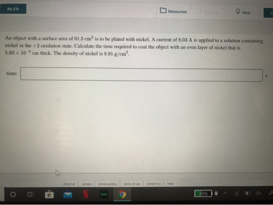 80.1% Resources Hint An object with a surface area of 61.5 cm is to be plated with nickel. A current of 8.03 A is applied to
