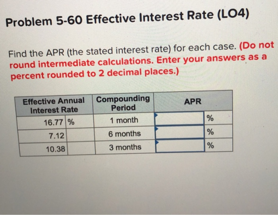 Problem 5-60 Effective Interest Rate (L04) Find the APR (the stated interest rate) for each case. (Do not round intermediate