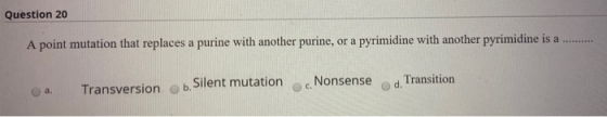 Question 20 A point mutation that replaces a purine with another purine, or a pyrimidine with another pyrimidine is a .......