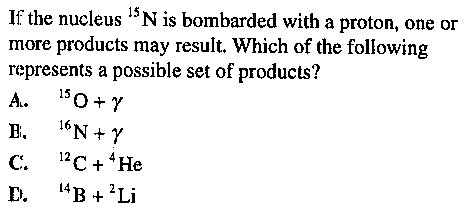 Image for If the nucleus ^15 N is bombarded with a proton, one or more products may result. Which of the following repre