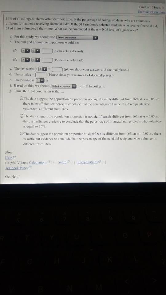 Timelimit: 3 hours. In Show Intro Instructions 16% of all college students volunteer their time. Is the percentage of college