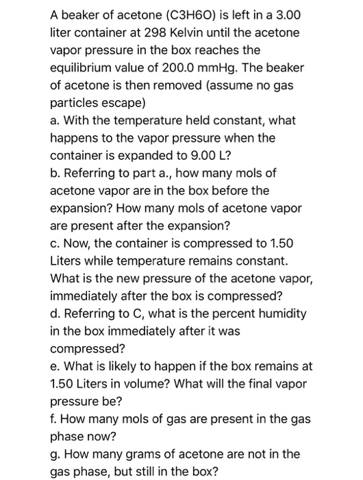 A beaker of acetone (C3H60) is left in a 3.00 liter container at 298 Kelvin until the acetone vapor pressure in the box reach
