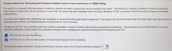 Analytics Mini Case: Evaluating the Prospect Lifetime Value of new Customers in a B2B Setting You work for a company that spe