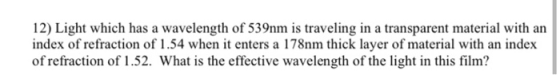 12) Light which has a wavelength of 539nm is traveling in a transparent material with an index of refraction of 1.54 when it