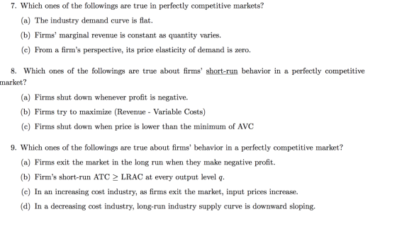 7. Which ones of the followings are true in perfectly competitive markets? (a) The industry demand curve is flat. (b) Firms