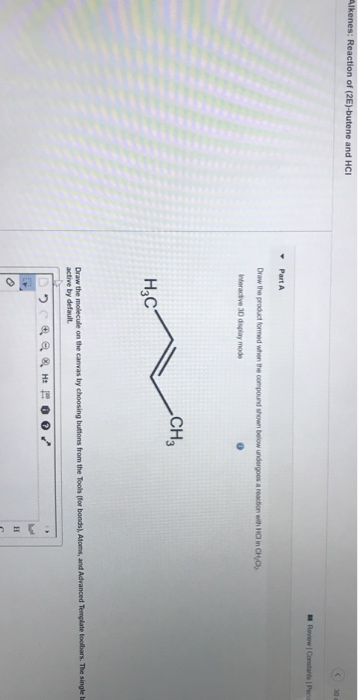 Alkenes: Reaction of (2E)-butene and HCI Part A Draw the product formed when the compound shown below undergoes a reaction wi
