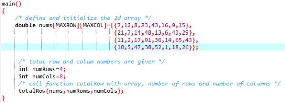 main() /* define and initialize the 2d array */ double nums[MAXROW][MAXCOL]={{7,12,8,23,43,16,9,15}, {21, 7, 14,48,13,6,43,29