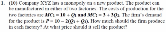 1. (10) Company XYZ has a monopoly on a new product. The product can be manufactured in either of two factories. The costs of
