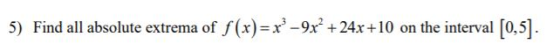 5) Find all absolute extrema of f(x)=x*-9x? +24x+10 on the interval (0,5).