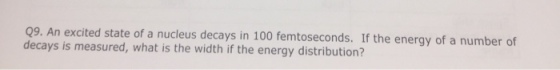 xcited state of a nucleus decays in 100 femtoseconds. If the energy of a number of Q9. An e decays is measured, what is the width if the energy distribution?
