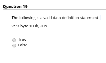 Question 19 The following is a valid data definition statement varX byte 100h, 20h O True O False