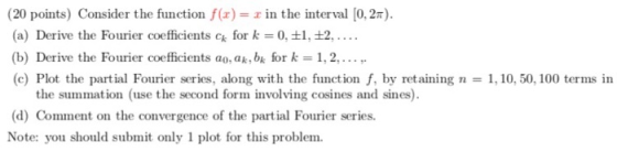 (20 points) Consider the function f(z) z in the interval [0, 2π). (a) Derive the Fourier coefficients ck fork = 0, 1,土2, (b)