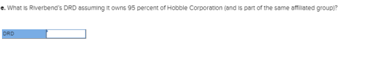 e. What is Riverbends DRD assuming it owns 95 percent of Hobble Corporation (and is part of the same affillated group)? DRD