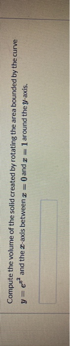Compute the volume of the solid created by rotating the area bounded by the curve y=er and the x-axis between 2 = O and x = 1