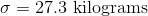 \sigma=27.3 \text{ kilograms}