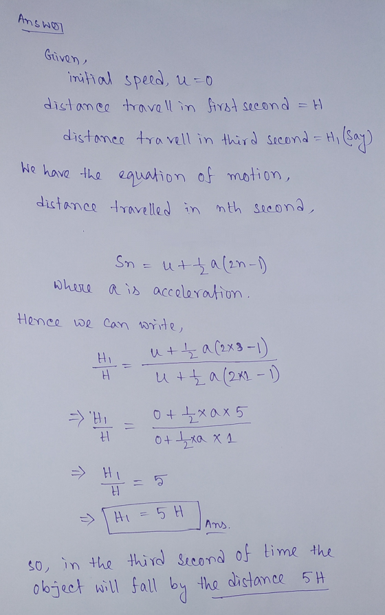 Answer Given, initial speed, u=0 distance travell in first second =H distance travell in third second = H, (say) We have the