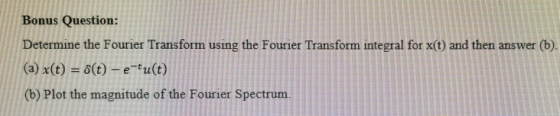 Bonus Question: Determine the Fourier Transform using the Fourier Transform integral for x(t) and then answer (b). (a) x(t) =