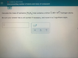 O = CAL REACTIONG interconverting number of atoms and mass of compound Calculate the mass of hydrazine (N_H.) that contains a