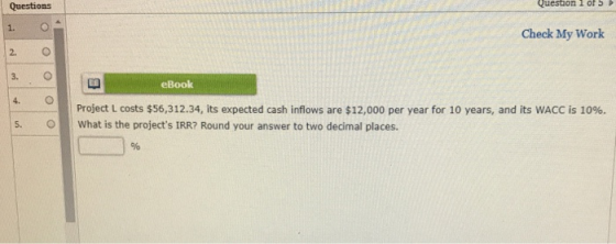 Uuesalon 1 of 5 Questions Check My Work O O eBool O Project L costs $56,312.34, its expected cash inflows are $12,000 per yea