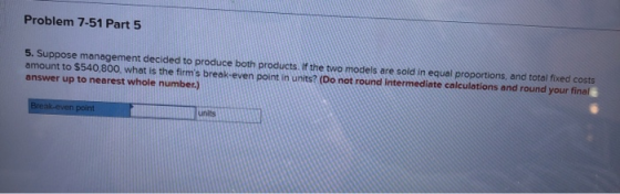 Problem 7-51 Part 5 5. Suppose management decided to produce both products. If the two models are sold in equal proportions,