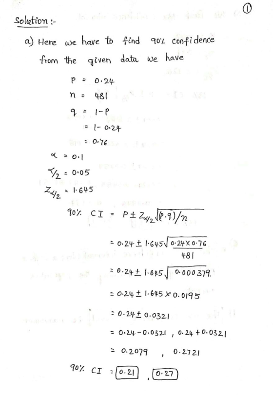 0 Soletion :- a) Here we have to find 90% confidence from the given data we have Р 0:24 n = 481 q - I-P = 1-0.24 : 0.96 - Y/2