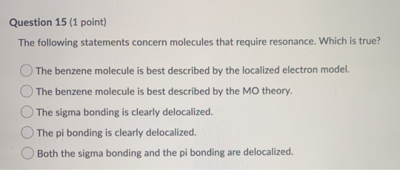 Question 15 (1 point) The following statements concern molecules that require resonance. Which is true? The benzene molecule