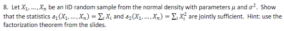 8. Let X1, , Xn be an ID random sample from the normal density with parameters μ and σ2. Show that the statistics s1(X1, , Xn