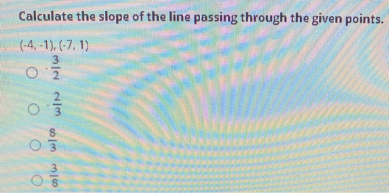 Calculate the slope of the line passing through the given points. (-4. -1), (-7, 1) cm | | 8 O3 3 8