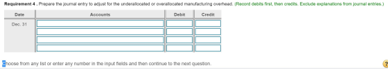 Requirement 4. Prepare the journal entry to adjust for the underallocated or overallocated manufacturing overhead. (Record de