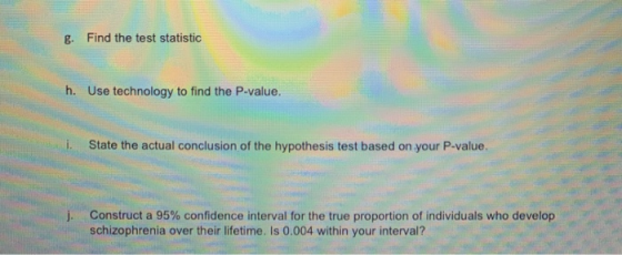 g. Find the test statistic h. Use technology to find the P-value. i. State the actual conclusion of the hypothesis test based